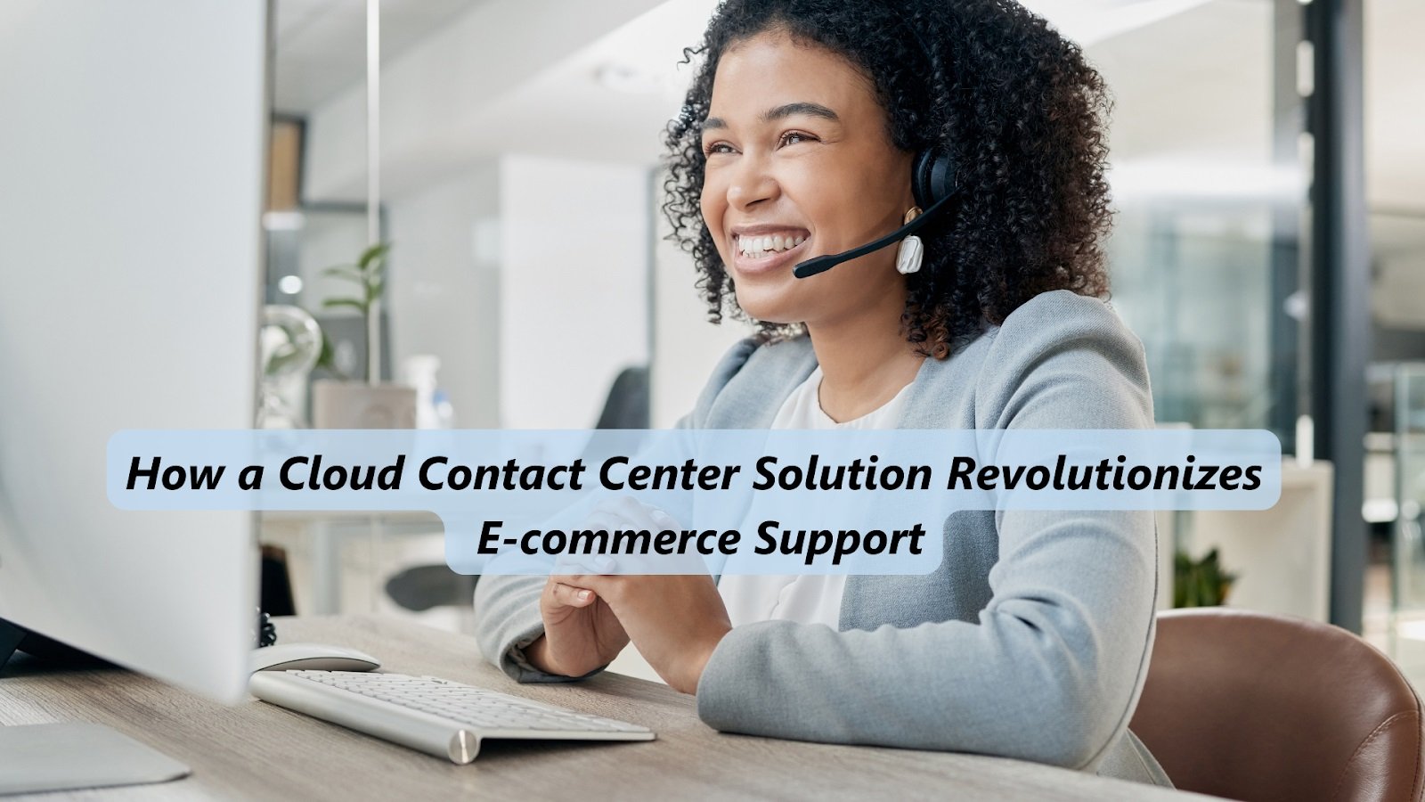 How a Cloud Contact Center Solution Revolutionizes E-commerce Support